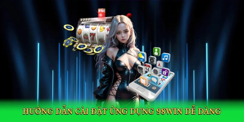 Hướng dẫn cài đặt ứng dụng 98Win dễ dàng