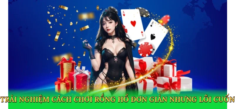 Trải nghiệm Cách chơi Rồng Hổ đơn giản nhưng lôi cuốn