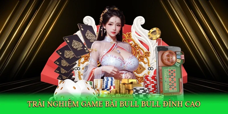 Trải nghiệm game bài bull bull đỉnh cao