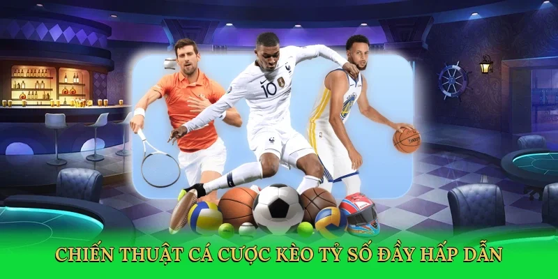 Chiến thuật cá cược kèo tỷ số đầy hấp dẫn