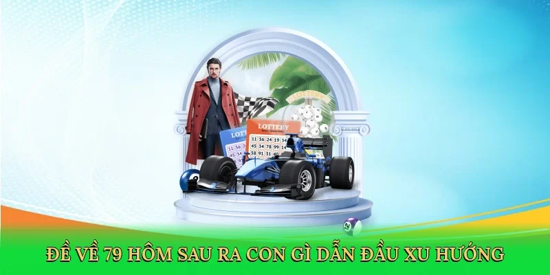 Đề về 79 hôm sau ra con gì dẫn đầu xu hướng cá cược lô đề