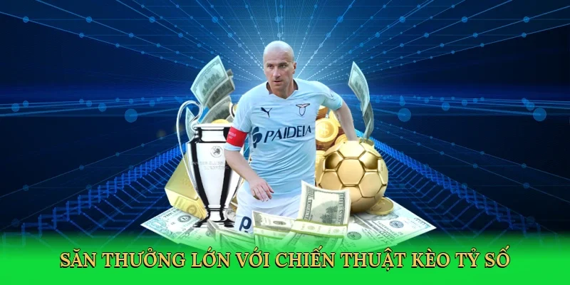 Săn thưởng lớn với chiến thuật kèo tỷ số